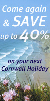 Come Again and Save up to 40% on your next Cornwall Holiday - Details Here